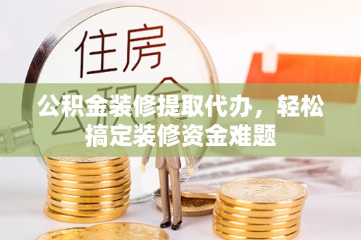 宏伟公积金装修提取代办，轻松搞定装修资金难题