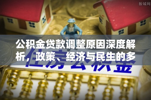宏伟公积金贷款调整原因深度解析，政策、经济与民生的多重考量