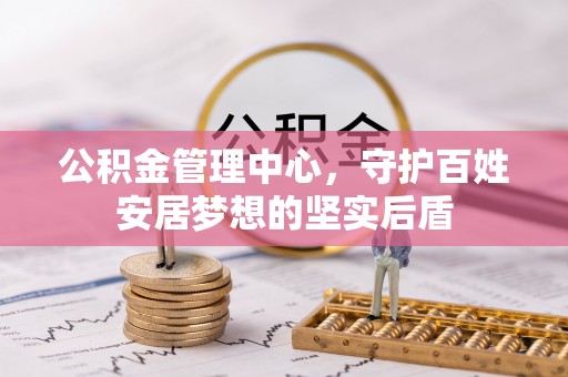 宏伟公积金管理中心，守护百姓安居梦想的坚实后盾
