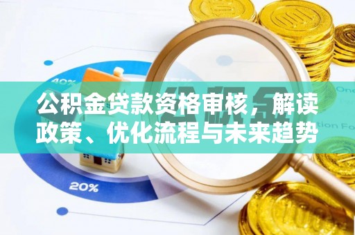 宏伟公积金贷款资格审核，解读政策、优化流程与未来趋势