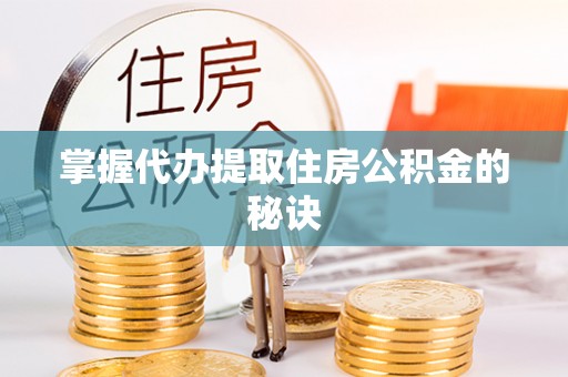 宏伟掌握代办提取住房公积金的秘诀