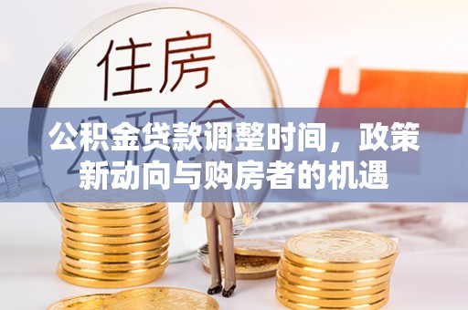宏伟公积金贷款调整时间，政策新动向与购房者的机遇