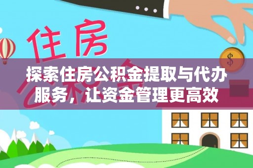 宏伟探索住房公积金提取与代办服务，让资金管理更高效