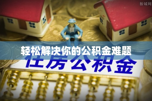 宏伟轻松解决你的公积金难题