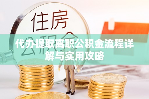宏伟代办提取离职公积金流程详解与实用攻略