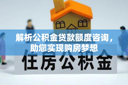 宏伟解析公积金贷款额度咨询，助您实现购房梦想