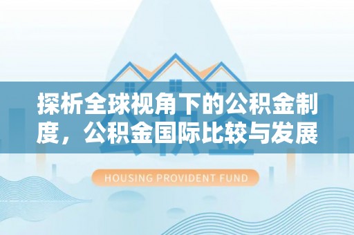 宏伟探析全球视角下的公积金制度，公积金国际比较与发展趋势