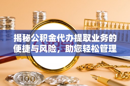 宏伟揭秘公积金代办提取业务的便捷与风险，助您轻松管理财务