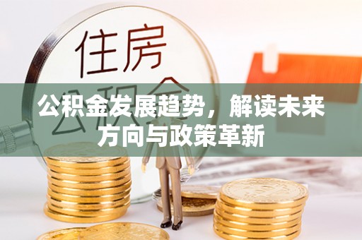 宏伟公积金发展趋势，解读未来方向与政策革新