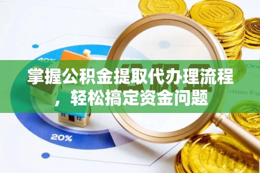 宏伟掌握公积金提取代办理流程，轻松搞定资金问题