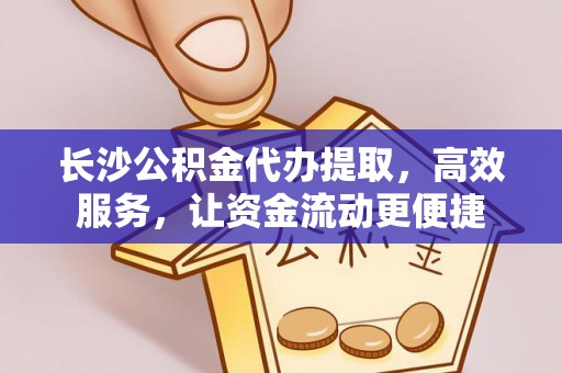 宏伟长沙公积金代办提取，高效服务，让资金流动更便捷