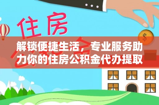 宏伟解锁便捷生活，专业服务助力你的住房公积金代办提取