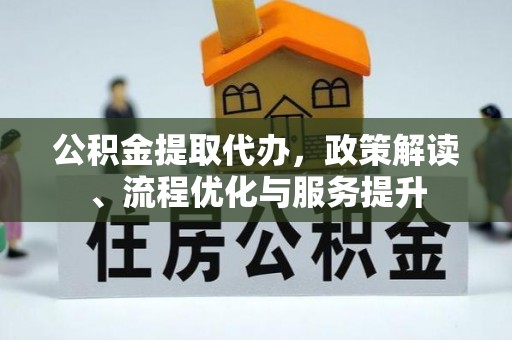 宏伟公积金提取代办，政策解读、流程优化与服务提升