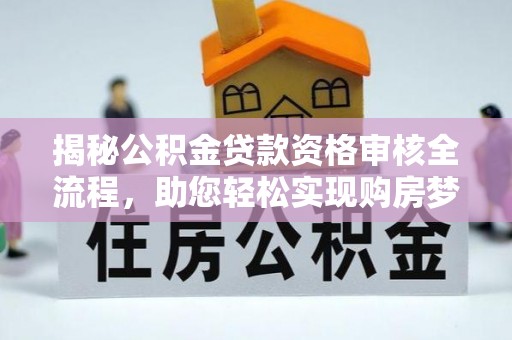 宏伟揭秘公积金贷款资格审核全流程，助您轻松实现购房梦想