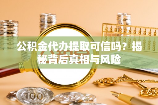 宏伟公积金代办提取可信吗？揭秘背后真相与风险