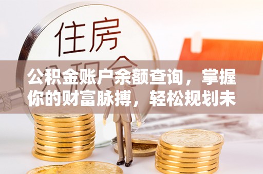 宏伟公积金账户余额查询，掌握你的财富脉搏，轻松规划未来