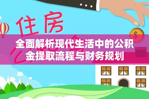 宏伟全面解析现代生活中的公积金提取流程与财务规划