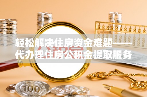 宏伟轻松解决住房资金难题——代办理住房公积金提取服务详解