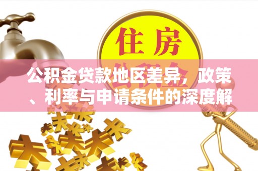 宏伟公积金贷款地区差异，政策、利率与申请条件的深度解析