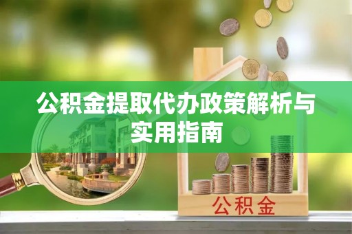宏伟公积金提取代办政策解析与实用指南