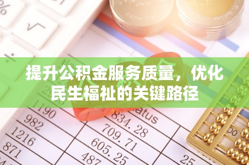 宏伟提升公积金服务质量，优化民生福祉的关键路径