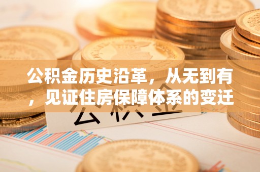 宏伟公积金历史沿革，从无到有，见证住房保障体系的变迁