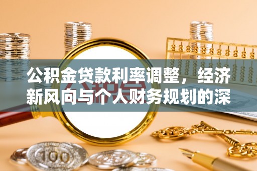 宏伟公积金贷款利率调整，经济新风向与个人财务规划的深远影响