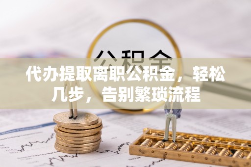 宏伟代办提取离职公积金，轻松几步，告别繁琐流程