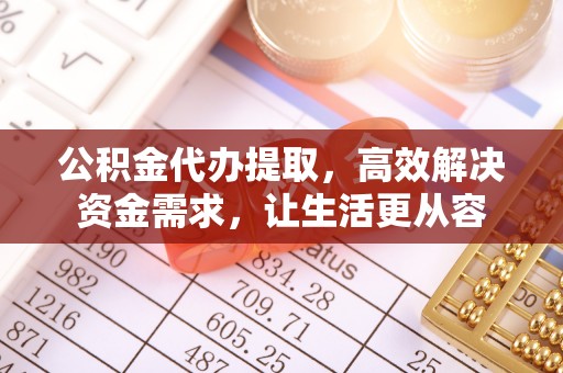 宏伟公积金代办提取，高效解决资金需求，让生活更从容