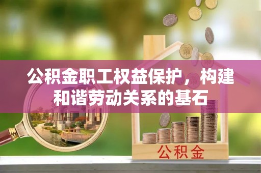 宏伟公积金职工权益保护，构建和谐劳动关系的基石