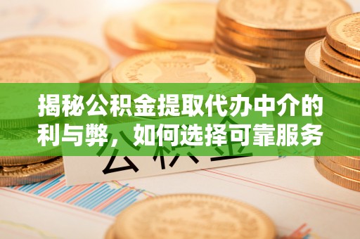 宏伟揭秘公积金提取代办中介的利与弊，如何选择可靠服务？