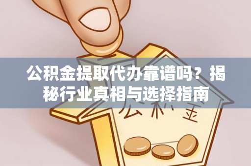 宏伟公积金提取代办靠谱吗？揭秘行业真相与选择指南