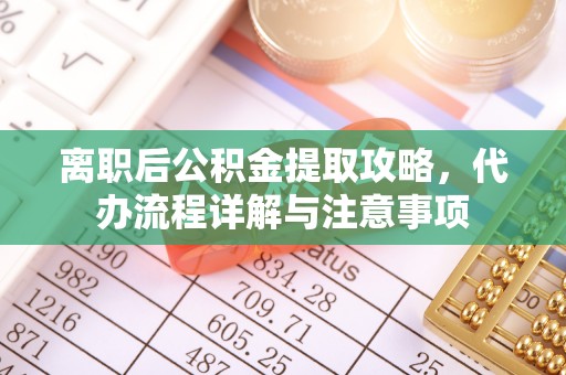 宏伟离职后公积金提取攻略，代办流程详解与注意事项