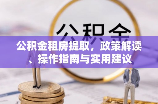宏伟公积金租房提取，政策解读、操作指南与实用建议