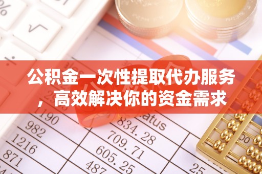 宏伟公积金一次性提取代办服务，高效解决你的资金需求