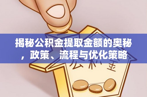 宏伟揭秘公积金提取金额的奥秘，政策、流程与优化策略