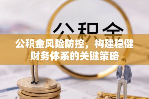 宏伟公积金风险防控，构建稳健财务体系的关键策略