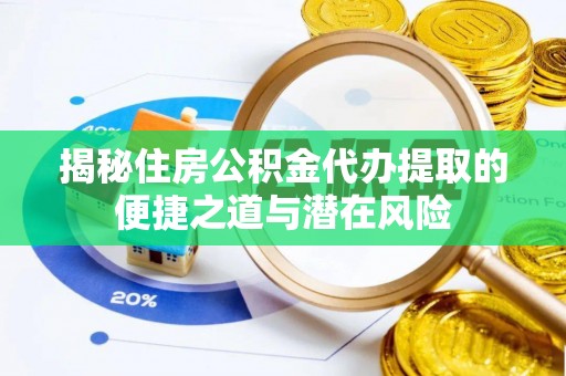 宏伟揭秘住房公积金代办提取的便捷之道与潜在风险