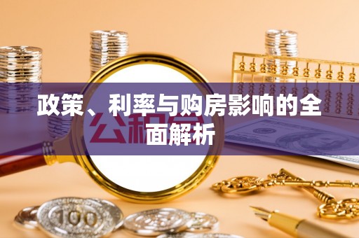 宏伟政策、利率与购房影响的全面解析