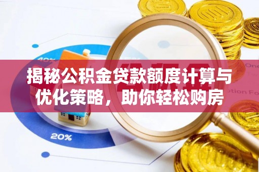 宏伟揭秘公积金贷款额度计算与优化策略，助你轻松购房