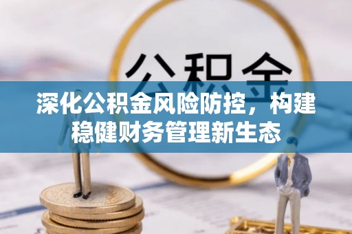 宏伟深化公积金风险防控，构建稳健财务管理新生态