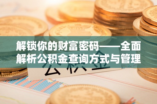宏伟解锁你的财富密码——全面解析公积金查询方式与管理技巧