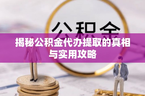 宏伟揭秘公积金代办提取的真相与实用攻略