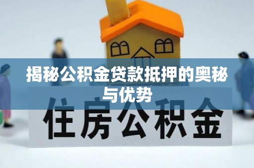 宏伟揭秘公积金贷款抵押的奥秘与优势