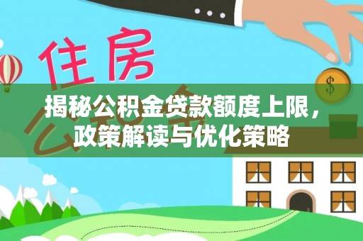 宏伟揭秘公积金贷款额度上限，政策解读与优化策略