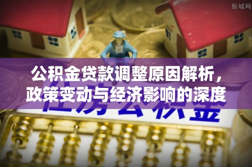 宏伟公积金贷款调整原因解析，政策变动与经济影响的深度探讨