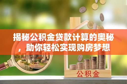 宏伟揭秘公积金贷款计算的奥秘，助你轻松实现购房梦想