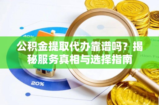 宏伟公积金提取代办靠谱吗？揭秘服务真相与选择指南