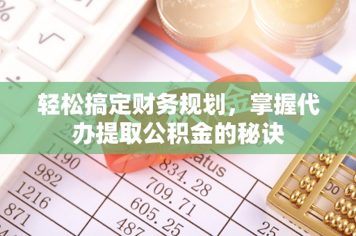 宏伟轻松搞定财务规划，掌握代办提取公积金的秘诀