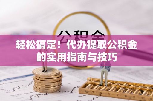 宏伟轻松搞定！代办提取公积金的实用指南与技巧